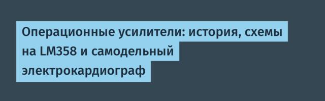 Операционные усилители: история, схемы на LM358 и самодельный электрокардиограф