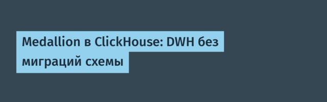 Medallion в ClickHouse: DWH без миграций схемы