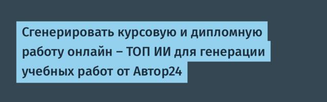 Сгенерировать курсовую и дипломную работу онлайн — ТОП ИИ для генерации учебных работ от Автор24