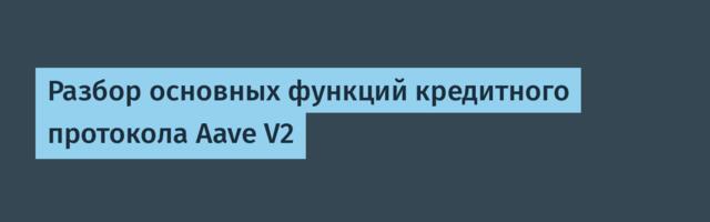 Разбор основных функций кредитного протокола Aave V2