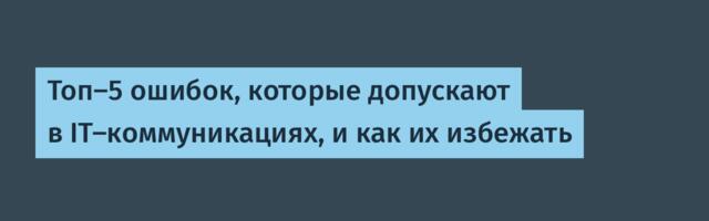 Топ-5 ошибок, которые допускают в IT-коммуникациях, и как их избежать