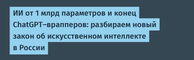 ИИ от 1 млрд параметров и конец ChatGPT-врапперов: разбираем новый закон об искусственном интеллекте в России