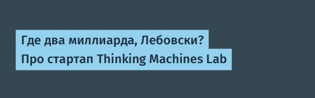 Где два миллиарда, Лебовски? Про стартап Thinking Machines Lab