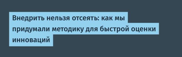 Внедрить нельзя отсеять: как мы придумали методику для быстрой оценки инноваций