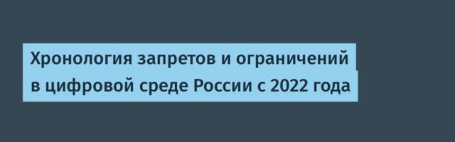 Хронология запретов и ограничений в цифровой среде России с 2022 года