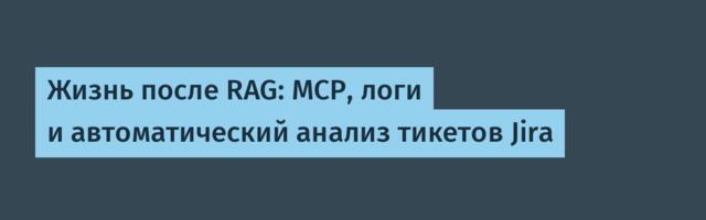 Жизнь после RAG: MCP, логи и автоматический анализ тикетов Jira