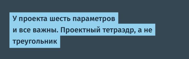 У проекта шесть параметров и все важны. Проектный тетраэдр, а не треугольник