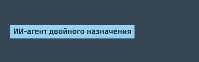 ИИ-агент двойного назначения