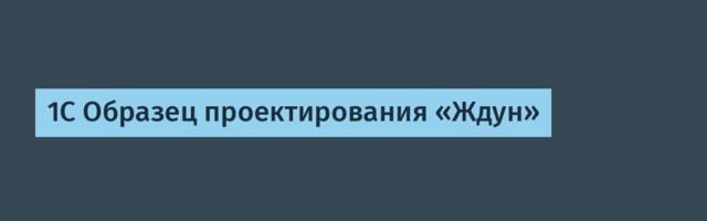 1С Образец проектирования «Ждун»