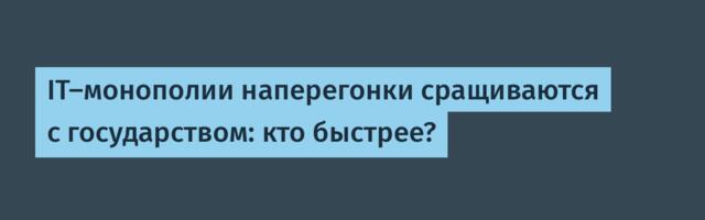 IT-монополии наперегонки сращиваются с государством: кто быстрее?