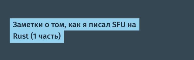 Заметки о том, как я писал SFU на Rust (1 часть)
