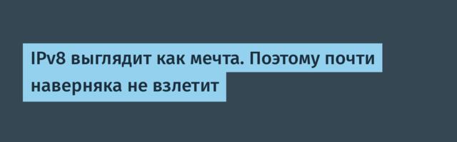 IPv8 выглядит как мечта. Поэтому почти наверняка не взлетит