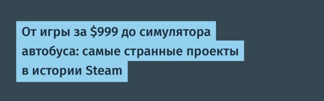 От игры за $999 до симулятора автобуса: самые странные проекты в истории Steam