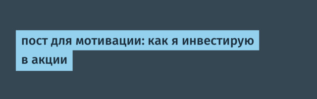 пост для мотивации: как я инвестирую в акции