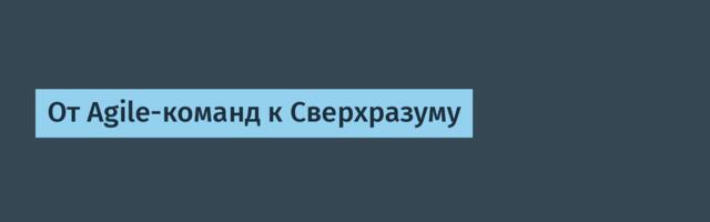 От Agile-команд к Сверхразуму
