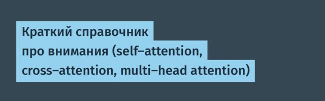 Краткий справочник про внимания (self-attention, cross-attention, multi-head attention)