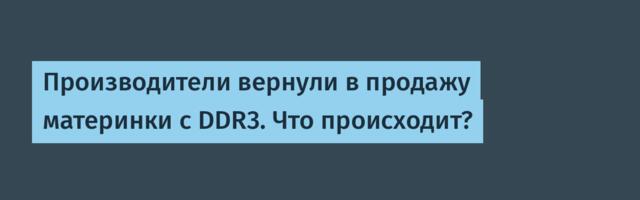 Производители вернули в продажу материнки с DDR3. Что происходит?
