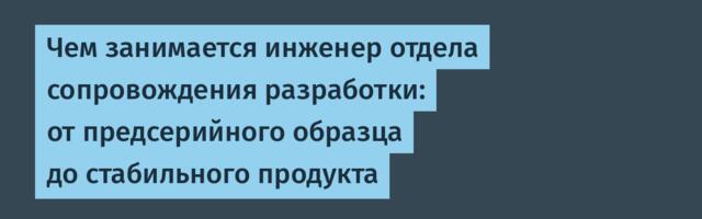 Чем занимается инженер отдела сопровождения разработки: от предсерийного образца до стабильного продукта