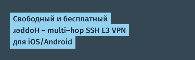 Свободный и бесплатный ɹǝddoH — multi-hop SSH L3 VPN для iOS/Android