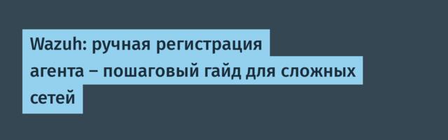 Wazuh: ручная регистрация агента — пошаговый гайд для сложных сетей