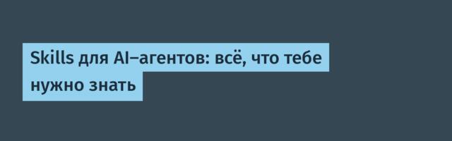 Skills для AI-агентов: всё, что тебе нужно знать