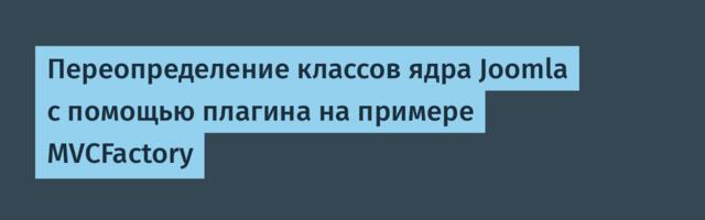 Переопределение классов ядра Joomla с помощью плагина на примере MVCFactory
