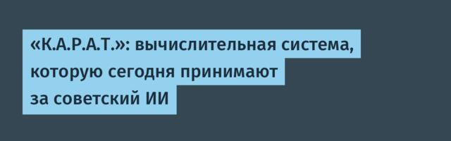 «К.А.Р.А.Т.»: вычислительная система, которую сегодня принимают за советский ИИ