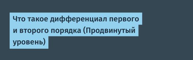 Что такое дифференциал первого и второго порядка (Продвинутый уровень)