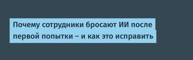 Почему сотрудники бросают ИИ после первой попытки — и как это исправить