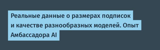 Реальные данные о размерах подписок и качестве разнообразных моделей. Опыт Амбассадора AI