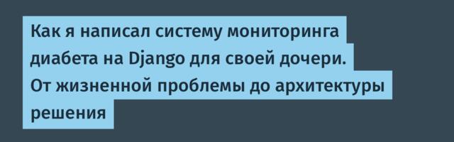 Как я написал систему мониторинга диабета на Django для своей дочери. От жизненной проблемы до архитектуры решения