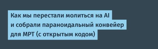 Как мы перестали молиться на AI и собрали параноидальный конвейер для МРТ (с открытым кодом)