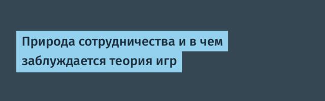 Природа сотрудничества и в чем заблуждается теория игр