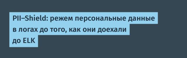 PII-Shield: режем персональные данные в логах до того, как они доехали до ELK
