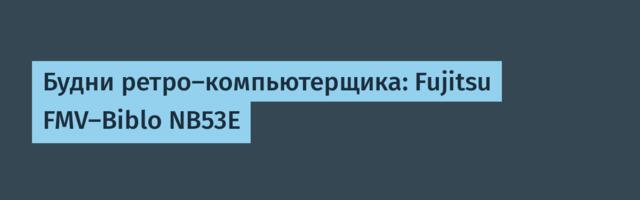 Будни ретро-компьютерщика: Fujitsu FMV-Biblo NB53E