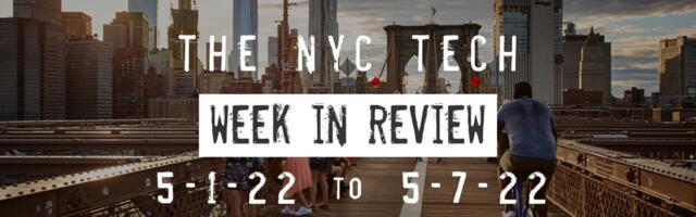 #NYCtech Week in Review: 5/1/22 – 5/7/22