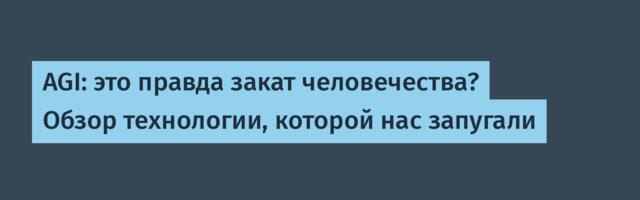 AGI: это правда закат человечества? Обзор технологии, которой нас запугали