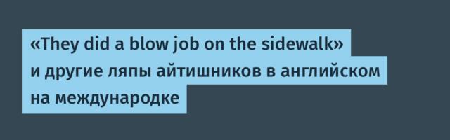 «They did a blow job on the sidewalk» и другие ляпы айтишников в английском на международке