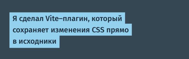 Я сделал Vite-плагин, который сохраняет изменения CSS прямо в исходники