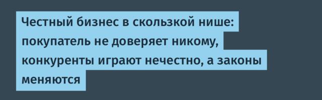 Честный бизнес в скользкой нише: покупатель не доверяет никому, конкуренты играют нечестно, а законы меняются