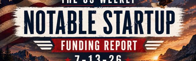 The Weekly Notable Startup Funding Report: 7/13/26