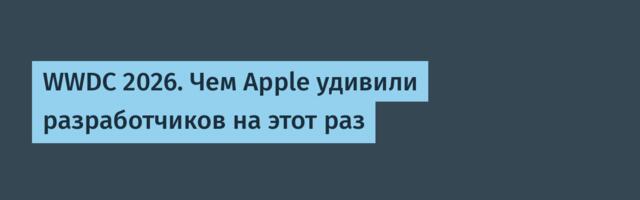 WWDC 2026. Чем Apple удивили разработчиков на этот раз