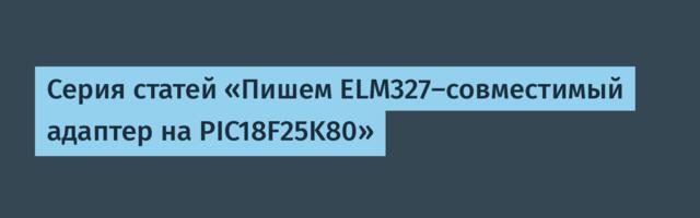 Серия статей «Пишем ELM327-совместимый адаптер на PIC18F25K80»