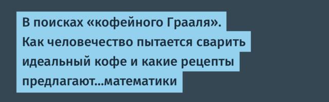 В поисках «кофейного Грааля». Как человечество пытается сварить идеальный кофе и какие рецепты предлагают…математики