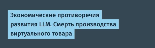 Экономические противоречия развития LLM. Смерть производства виртуального товара