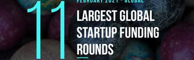The 11 Largest Global Startup Funding Rounds of February 2021