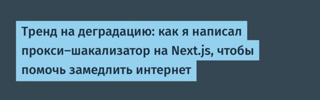 Тренд на деградацию: как я написал прокси-шакализатор на Next.js, чтобы помочь замедлить интернет