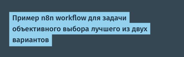 Пример n8n workflow для задачи объективного выбора лучшего из двух вариантов