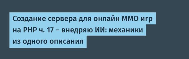 Создание сервера для онлайн ММО игр на PHP ч. 17 — внедряю ИИ: механики из одного описания