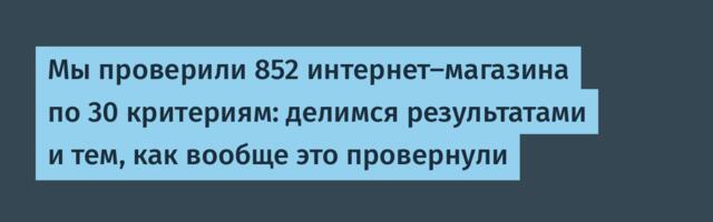 Мы проверили 852 интернет-магазина по 30 критериям: делимся результатами и тем, как вообще это провернули
